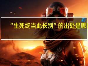 “生死终当此长别”的出处是哪里