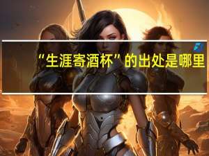“生涯寄酒杯”的出处是哪里