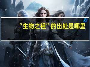 “生物之祖”的出处是哪里