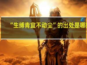 “生缚青宜不动尘”的出处是哪里