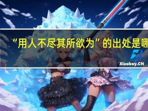 “用人不尽其所欲为”的出处是哪里