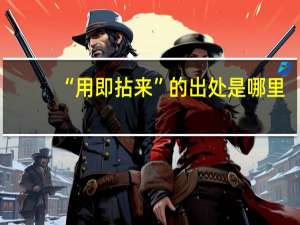 “用即拈来”的出处是哪里