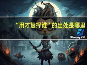 “用才复择谁”的出处是哪里