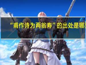 “甫作诗为两翁寿”的出处是哪里