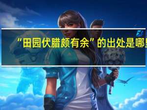 “田园伏腊颇有余”的出处是哪里