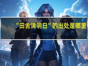 “田舍清明日”的出处是哪里