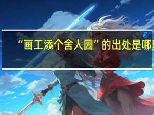 “画工添个舍人园”的出处是哪里