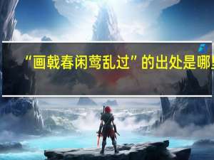 “画戟春闲莺乱过”的出处是哪里