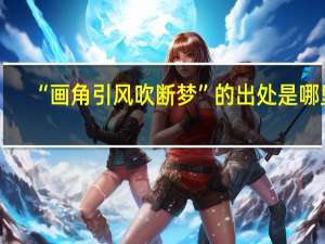 “画角引风吹断梦”的出处是哪里