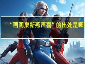 “画阁巢新燕声喜”的出处是哪里