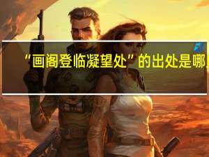 “画阁登临凝望处”的出处是哪里