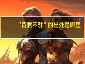 “留君不驻”的出处是哪里