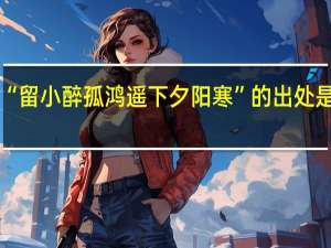 “留小醉孤鸿遥下夕阳寒”的出处是哪里