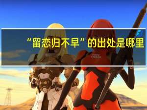 “留恋归不早”的出处是哪里