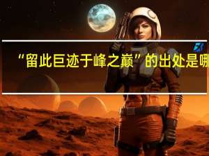 “留此巨迹于峰之巅”的出处是哪里