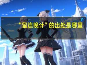 “留连晚计”的出处是哪里