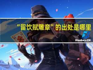 “留饮赋雕章”的出处是哪里