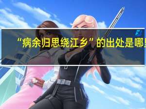 “病余归思绕江乡”的出处是哪里