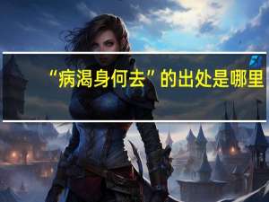 “病渴身何去”的出处是哪里