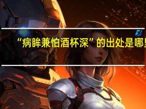 “病眸兼怕酒杯深”的出处是哪里