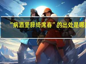 “病酒坚辞绮席春”的出处是哪里