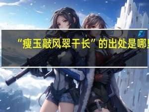 “瘦玉敲风翠干长”的出处是哪里