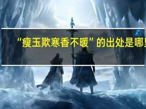 “瘦玉欺寒香不暖”的出处是哪里