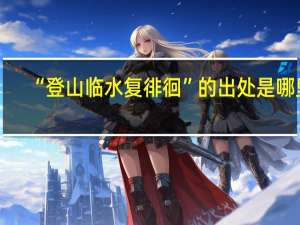 “登山临水复徘徊”的出处是哪里