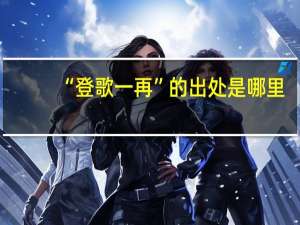 “登歌一再”的出处是哪里