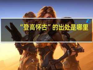 “登高怀古”的出处是哪里