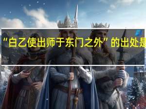 “白乙使出师于东门之外”的出处是哪里