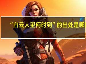 “白云人望何时到”的出处是哪里