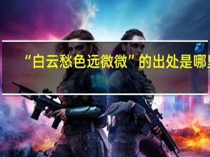 “白云愁色远微微”的出处是哪里