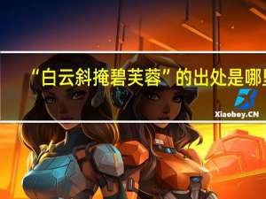 “白云斜掩碧芙蓉”的出处是哪里