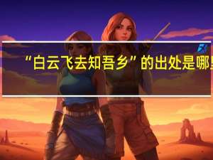 “白云飞去知吾乡”的出处是哪里