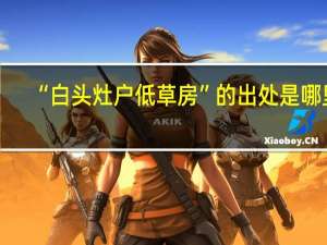 “白头灶户低草房”的出处是哪里