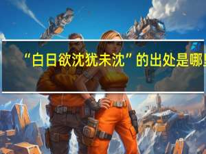 “白日欲沈犹未沈”的出处是哪里