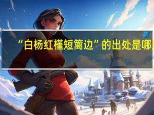 “白杨红槿短篱边”的出处是哪里