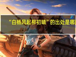 “白杨风起柳初晴”的出处是哪里