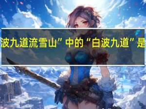 “白波九道流雪山”中的“白波九道”是什么意思
