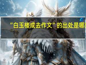 “白玉楼成去作文”的出处是哪里