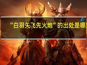 “白羽矢飞先火炮”的出处是哪里