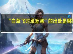 “白草飞时雁塞寒”的出处是哪里