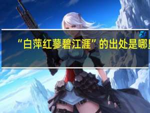 “白萍红蓼碧江涯”的出处是哪里