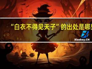 “白衣不得见天子”的出处是哪里