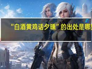 “白酒黄鸡话夕曛”的出处是哪里