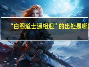 “白阁道士遥相迎”的出处是哪里