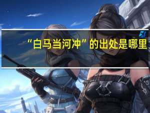 “白马当河冲”的出处是哪里