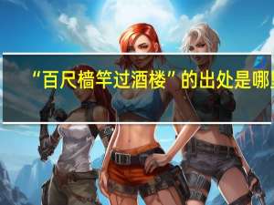 “百尺樯竿过酒楼”的出处是哪里