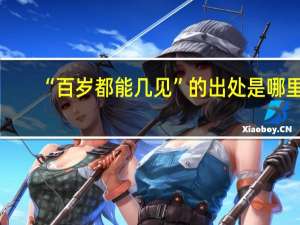 “百岁都能几见”的出处是哪里